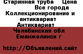 Старинная труба  › Цена ­ 20 000 - Все города Коллекционирование и антиквариат » Антиквариат   . Челябинская обл.,Еманжелинск г.